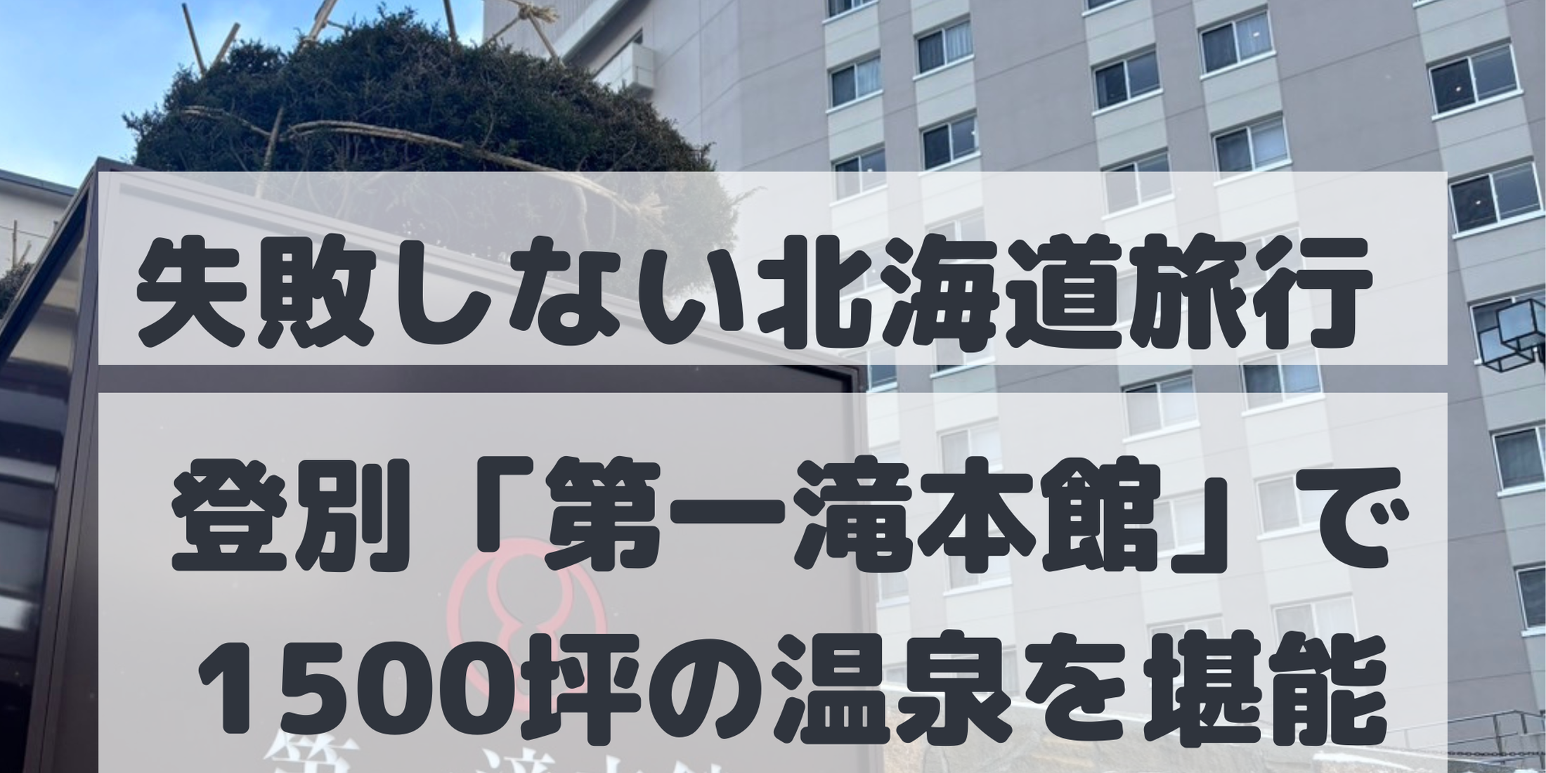 【北海道｜登別】北海道旅行の定番に！登別の第一滝本館の日帰り温泉が最高すぎた！