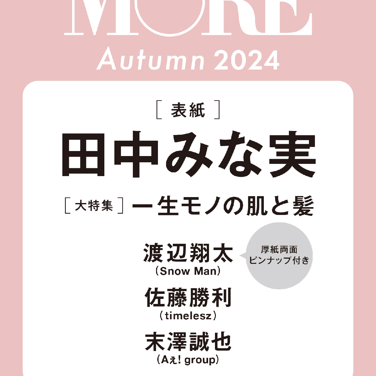 【予約開始！】速報！　MORE Autumn 2024の表紙は田中みな実さん、渡辺翔太さん（Snow Man)の厚紙両面ピンナップ付き。 （９月28日発売）