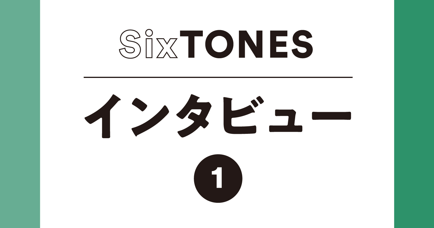 SixTONESインタビュー前編】6人の絆と歴史「これでダメだったら踏ん