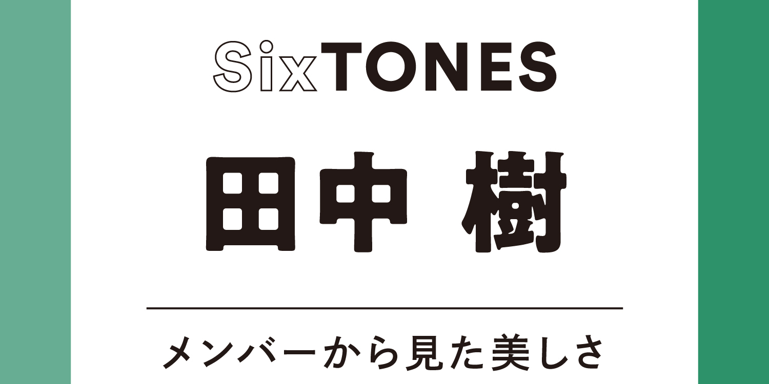 【SixTONES】京本大我から見た田中樹は「はかない美しさとは真逆かも（笑）。でも腹をくくって力強く立っている姿は美しいと思う」