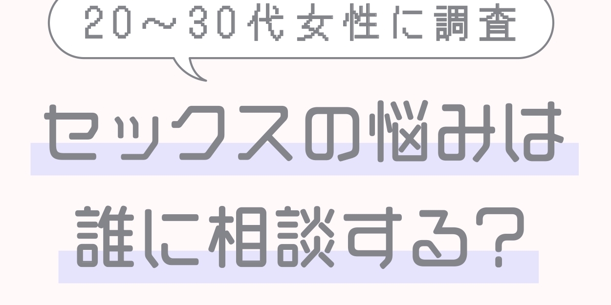 「セックスの悩み」誰に相談してる？ 20代～30代女性のリアルデータを公開！