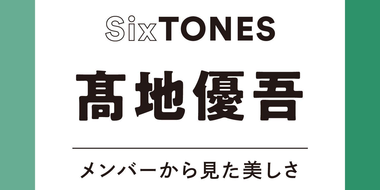 【SixTONES】髙地優吾の魅力を、松村北斗に聞いてみた！「髙地は努力家。僕の目にはその情熱がいつも美しく魅力的に映る」