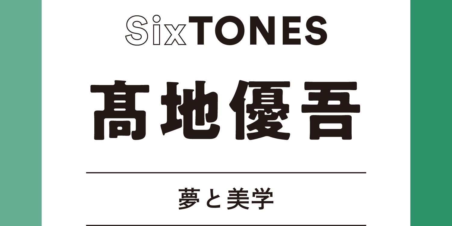 【SixTONES】髙地優吾のグループ愛！「照れずに『SixTONESが好き』って言えるくらい好きだし、いちばんのファンだと思っている」