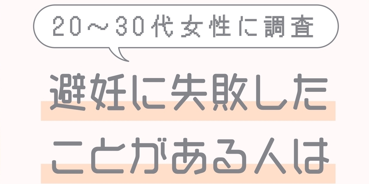 「避妊に失敗」したことがある？ 20～30代女性のリアルデータを公開！